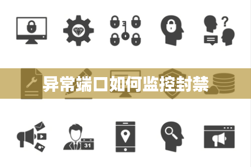 异常端口如何监控封禁 异常端口如何监控封禁