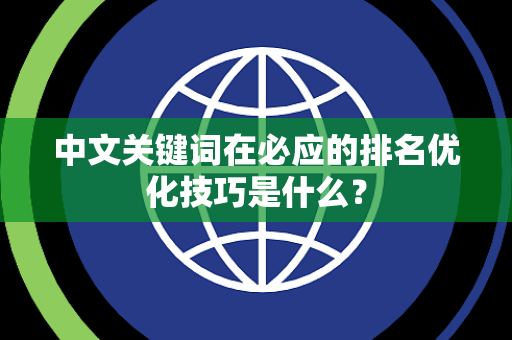 中文关键词在必应的排名优化技巧是什么？