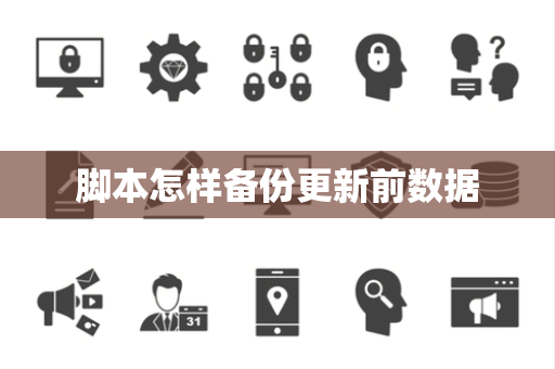 脚本怎样备份更新前数据 脚本怎样备份更新前数据