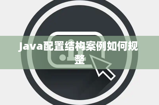 Java配置结构案例如何规整 Java配置结构案例如何规整