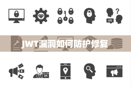 JWT漏洞如何防护修复 JWT漏洞如何防护修复