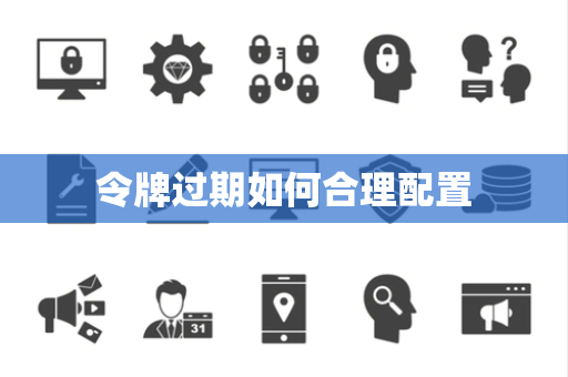令牌过期如何合理配置 令牌过期如何合理配置
