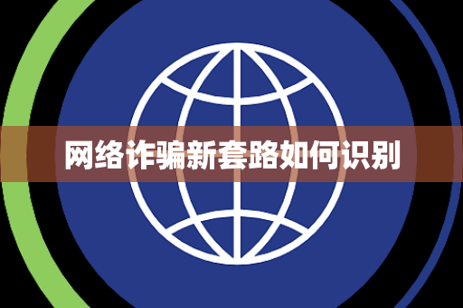 网络诈骗新套路如何识别 网络诈骗新套路如何识别