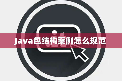 Java包结构案例怎么规范 Java包结构案例怎么规范