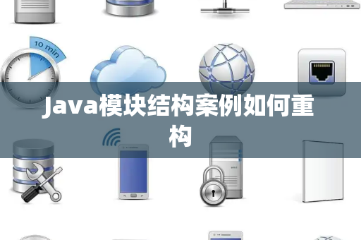 Java模块结构案例如何重构 Java模块结构案例如何重构