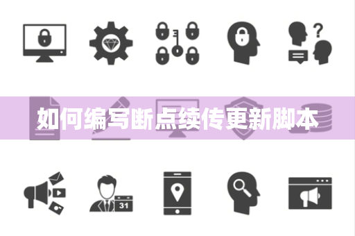 如何编写断点续传更新脚本 如何编写断点续传更新脚本
