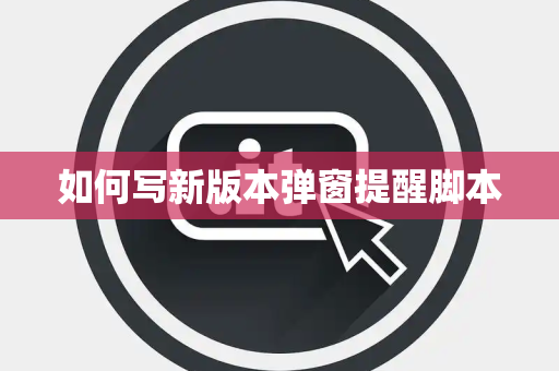如何写新版本弹窗提醒脚本 如何写新版本弹窗提醒脚本
