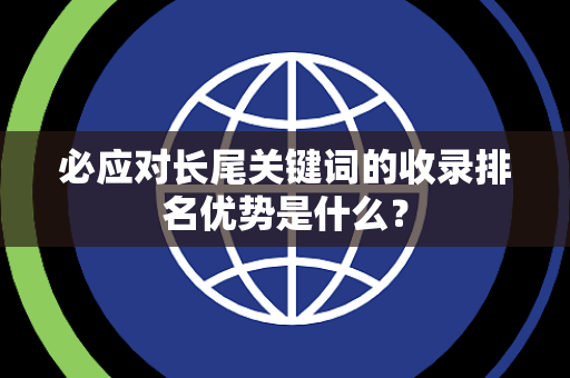 必应对长尾关键词的收录排名优势是什么? 必应对长尾关键词的收录排名优势是什么?