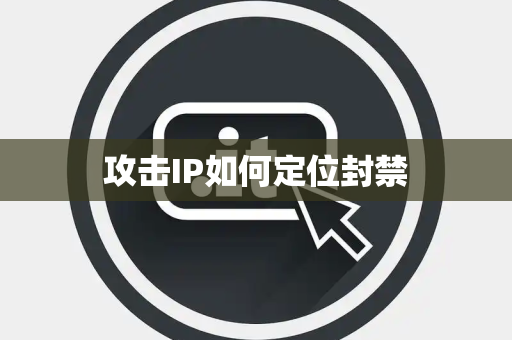 攻击IP如何定位封禁 攻击IP如何定位封禁