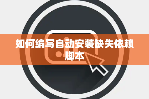 如何编写自动安装缺失依赖脚本 如何编写自动安装缺失依赖脚本