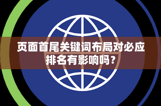 页面首尾关键词布局对必应排名有影响吗? 页面首尾关键词布局对必应排名有影响吗?