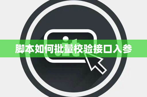 脚本如何批量校验接口入参 脚本如何批量校验接口入参
