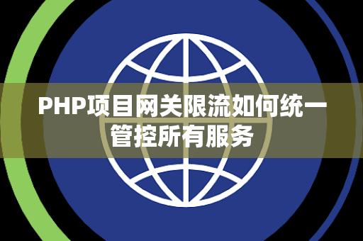 PHP项目网关限流如何统一管控所有服务 PHP项目网关限流如何统一管控所有服务