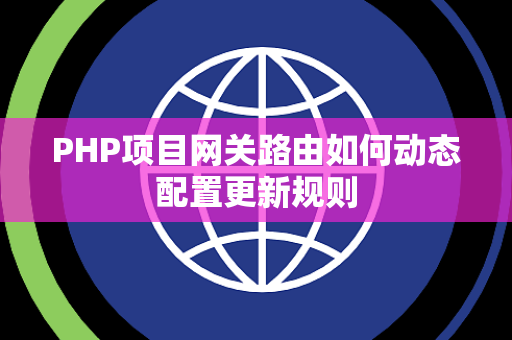 PHP项目网关路由如何动态配置更新规则 PHP项目网关路由如何动态配置更新规则