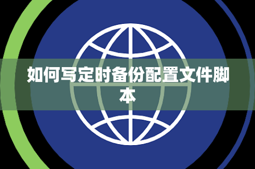 如何写定时备份配置文件脚本 如何写定时备份配置文件脚本