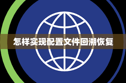 怎样实现配置文件回溯恢复 怎样实现配置文件回溯恢复