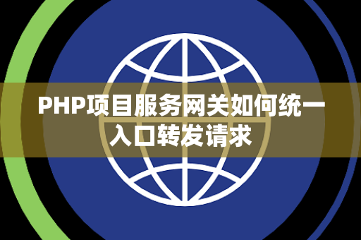 PHP项目服务网关如何统一入口转发请求 PHP项目服务网关如何统一入口转发请求