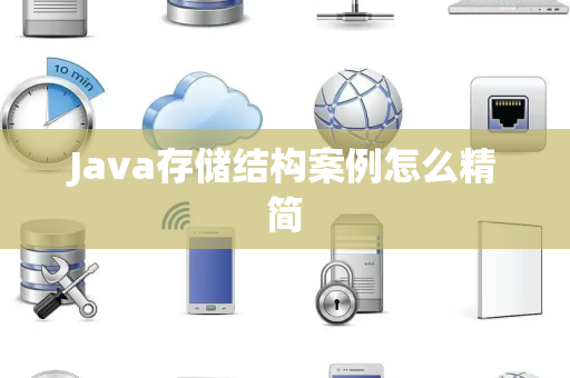 Java存储结构案例怎么精简 Java存储结构案例怎么精简