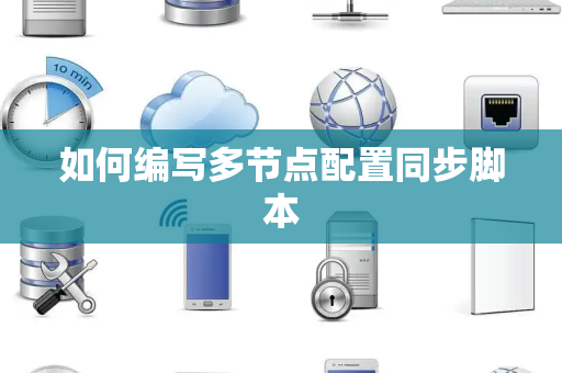如何编写多节点配置同步脚本 如何编写多节点配置同步脚本
