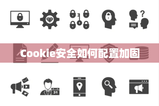 Cookie安全如何配置加固 Cookie安全如何配置加固