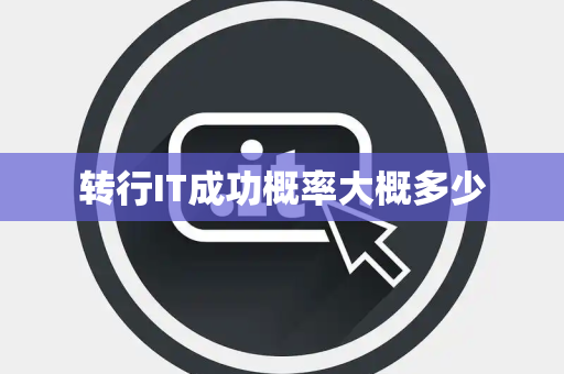 转行IT成功概率大概多少 转行IT成功概率大概多少