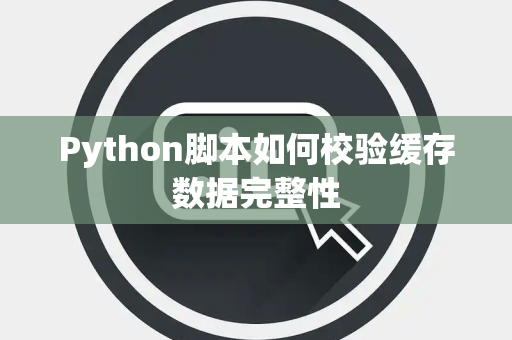 Python脚本如何校验缓存数据完整性 Python脚本如何校验缓存数据完整性