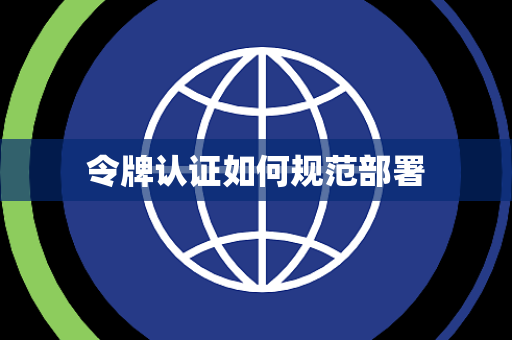令牌认证如何规范部署 令牌认证如何规范部署