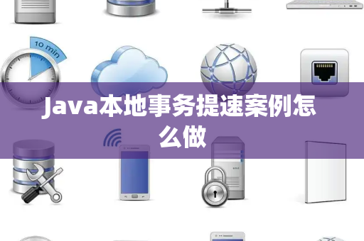 Java本地事务提速案例怎么做 Java本地事务提速案例怎么做