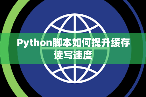 Python脚本如何提升缓存读写速度 Python脚本如何提升缓存读写速度