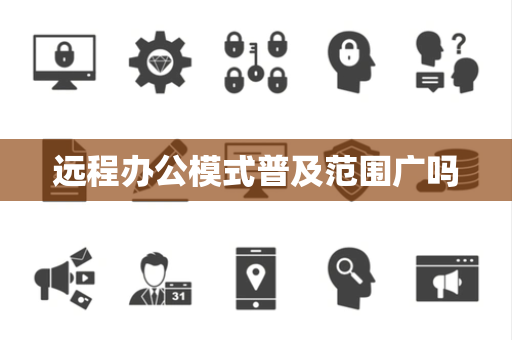 远程办公模式普及范围广吗 远程办公模式普及范围广吗