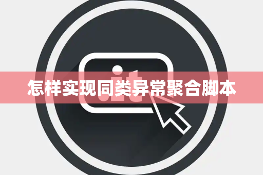 怎样实现同类异常聚合脚本 怎样实现同类异常聚合脚本