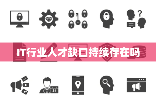 IT行业人才缺口持续存在吗 IT行业人才缺口持续存在吗