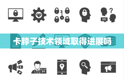 卡脖子技术领域取得进展吗 卡脖子技术领域取得进展吗