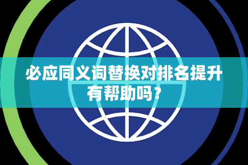 必应同义词替换对排名提升有帮助吗？