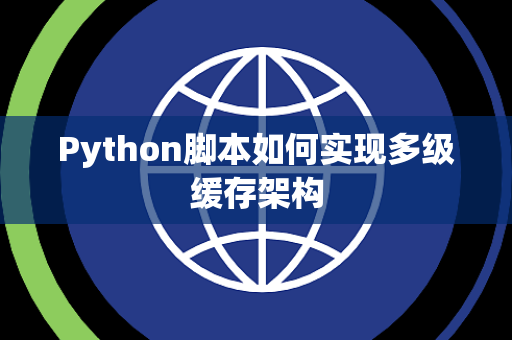 Python脚本如何实现多级缓存架构 Python脚本如何实现多级缓存架构