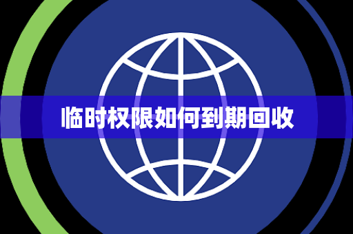 临时权限如何到期回收 临时权限如何到期回收