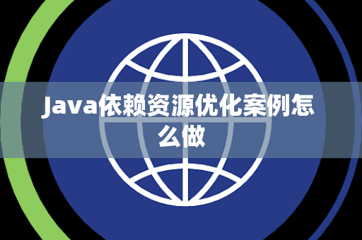 Java依赖资源优化案例怎么做 Java依赖资源优化案例怎么做