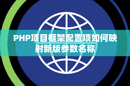 PHP项目框架配置项如何映射新版参数名称 PHP项目框架配置项如何映射新版参数名称