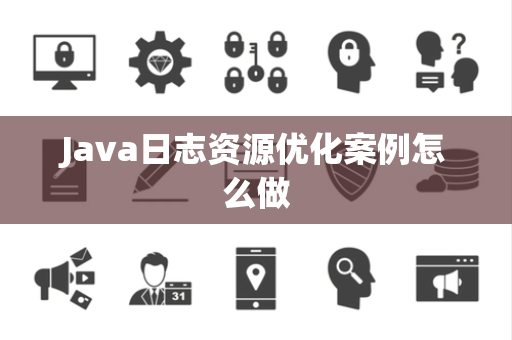 Java日志资源优化案例怎么做 Java日志资源优化案例怎么做