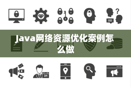Java网络资源优化案例怎么做 Java网络资源优化案例怎么做