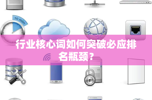 行业核心词如何突破必应排名瓶颈？
