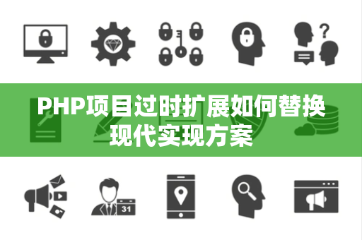 PHP项目过时扩展如何替换现代实现方案 PHP项目过时扩展如何替换现代实现方案