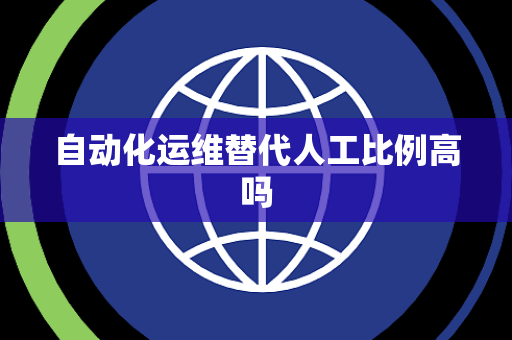 自动化运维替代人工比例高吗 自动化运维替代人工比例高吗