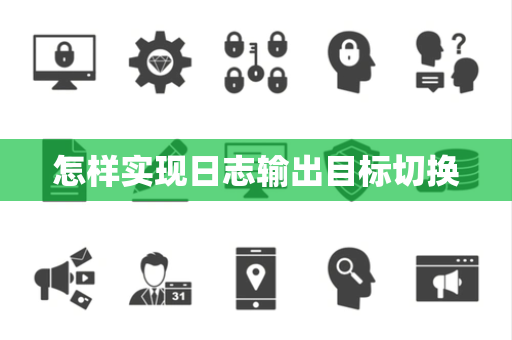 怎样实现日志输出目标切换 怎样实现日志输出目标切换