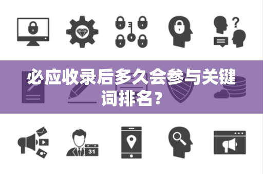 必应收录后多久会参与关键词排名？