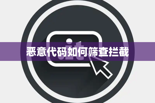 恶意代码如何筛查拦截 恶意代码如何筛查拦截