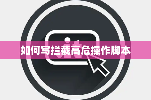如何写拦截高危操作脚本 如何写拦截高危操作脚本