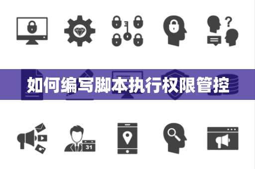 如何编写脚本执行权限管控 如何编写脚本执行权限管控