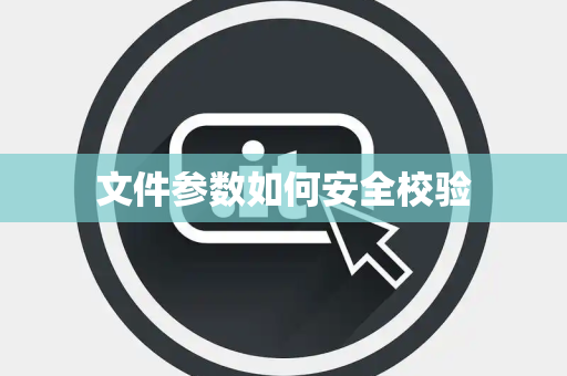 文件参数如何安全校验 文件参数如何安全校验