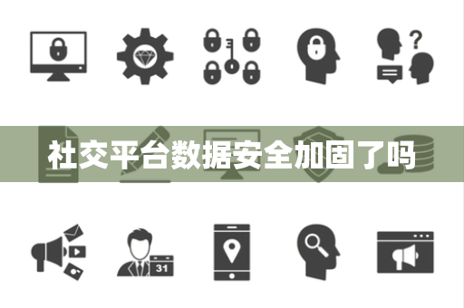 社交平台数据安全加固了吗 社交平台数据安全加固了吗